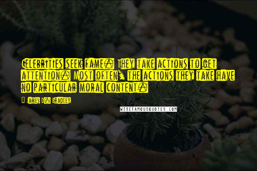 James D. Bradley Quotes: Celebrities seek fame. They take actions to get attention. Most often, the actions they take have no particular moral content.