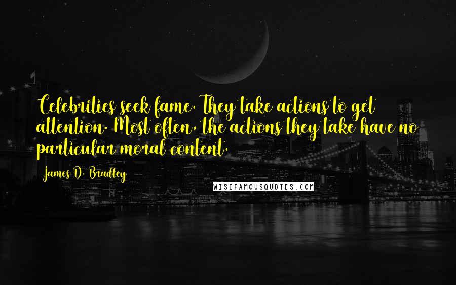 James D. Bradley Quotes: Celebrities seek fame. They take actions to get attention. Most often, the actions they take have no particular moral content.