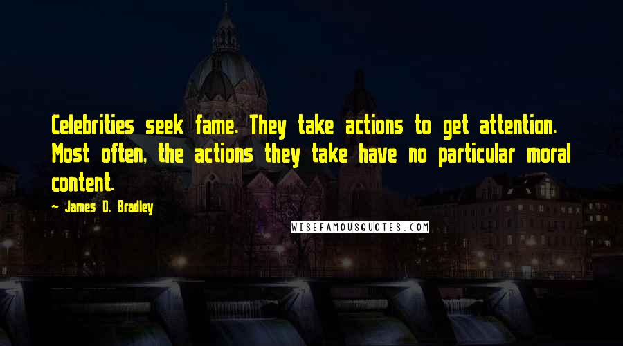 James D. Bradley Quotes: Celebrities seek fame. They take actions to get attention. Most often, the actions they take have no particular moral content.