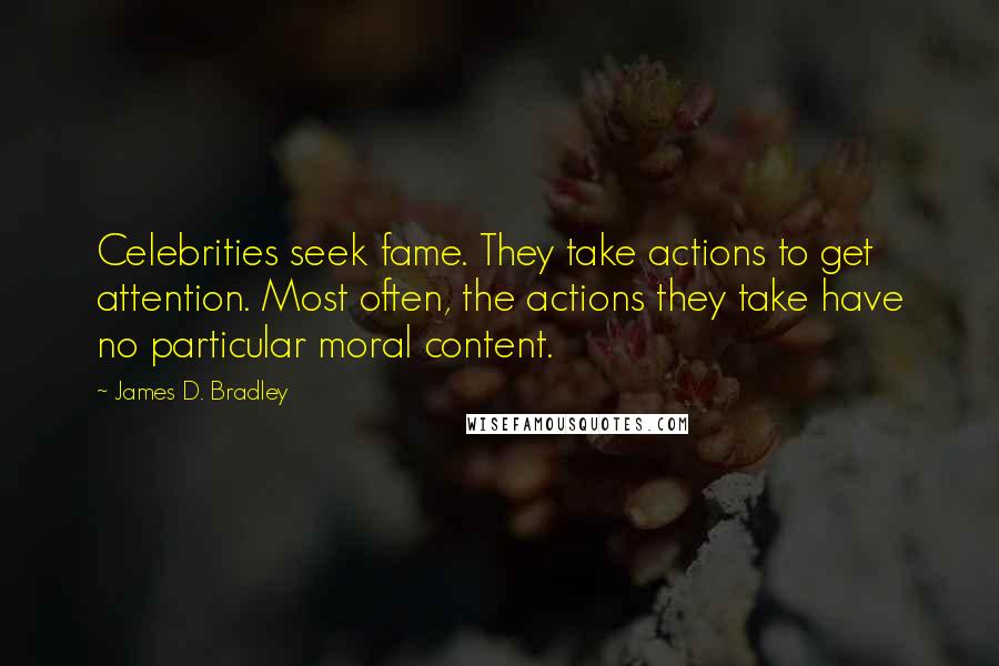 James D. Bradley Quotes: Celebrities seek fame. They take actions to get attention. Most often, the actions they take have no particular moral content.