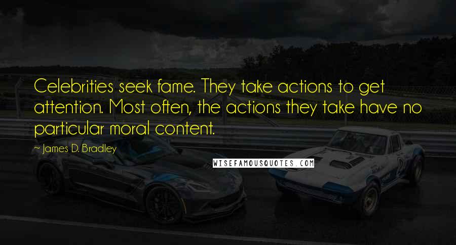 James D. Bradley Quotes: Celebrities seek fame. They take actions to get attention. Most often, the actions they take have no particular moral content.