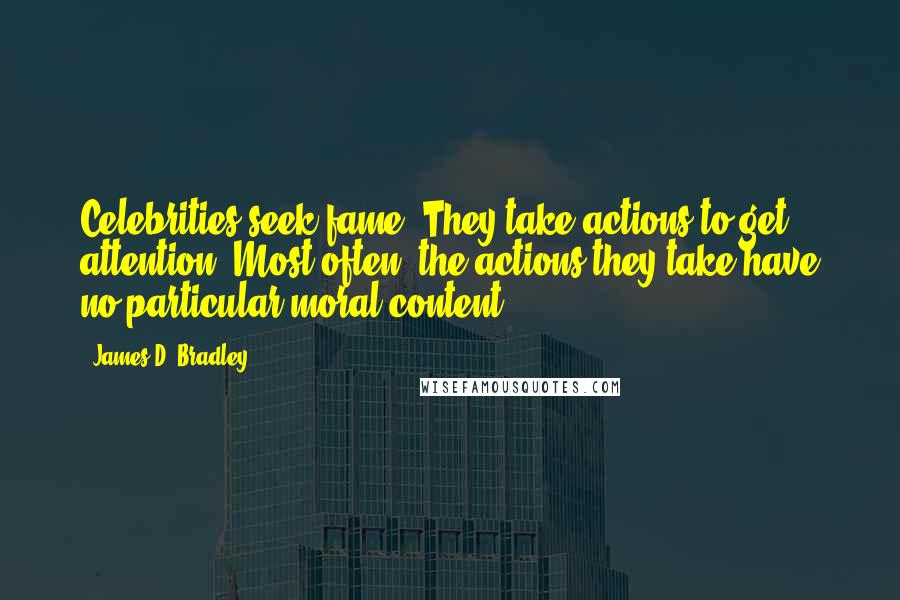 James D. Bradley Quotes: Celebrities seek fame. They take actions to get attention. Most often, the actions they take have no particular moral content.