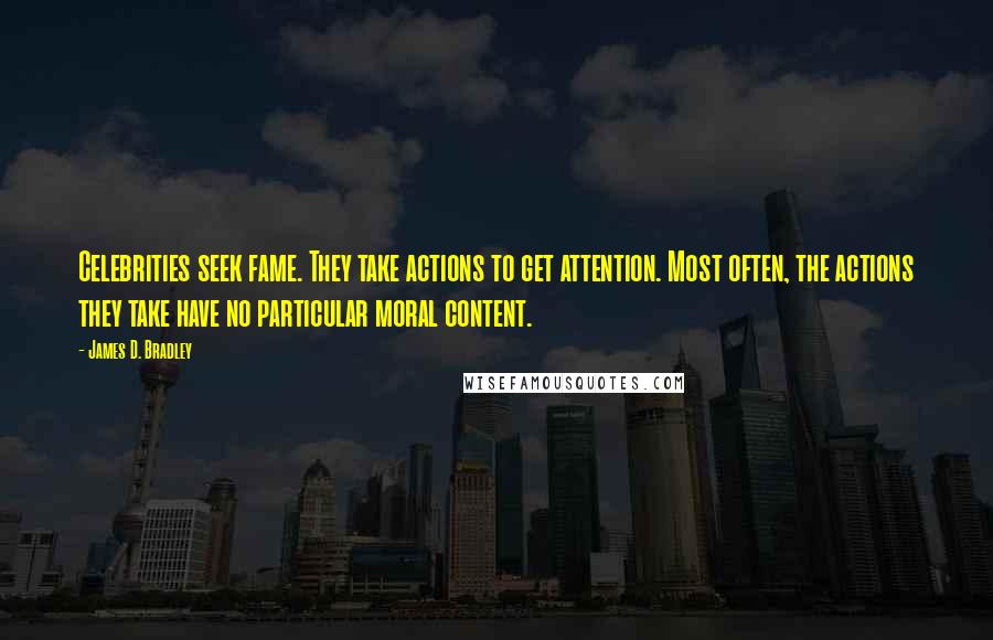 James D. Bradley Quotes: Celebrities seek fame. They take actions to get attention. Most often, the actions they take have no particular moral content.