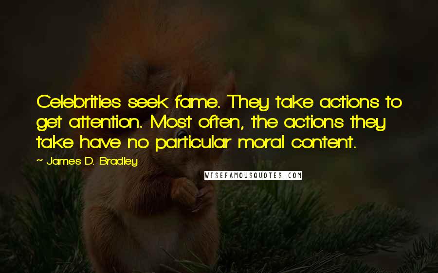 James D. Bradley Quotes: Celebrities seek fame. They take actions to get attention. Most often, the actions they take have no particular moral content.