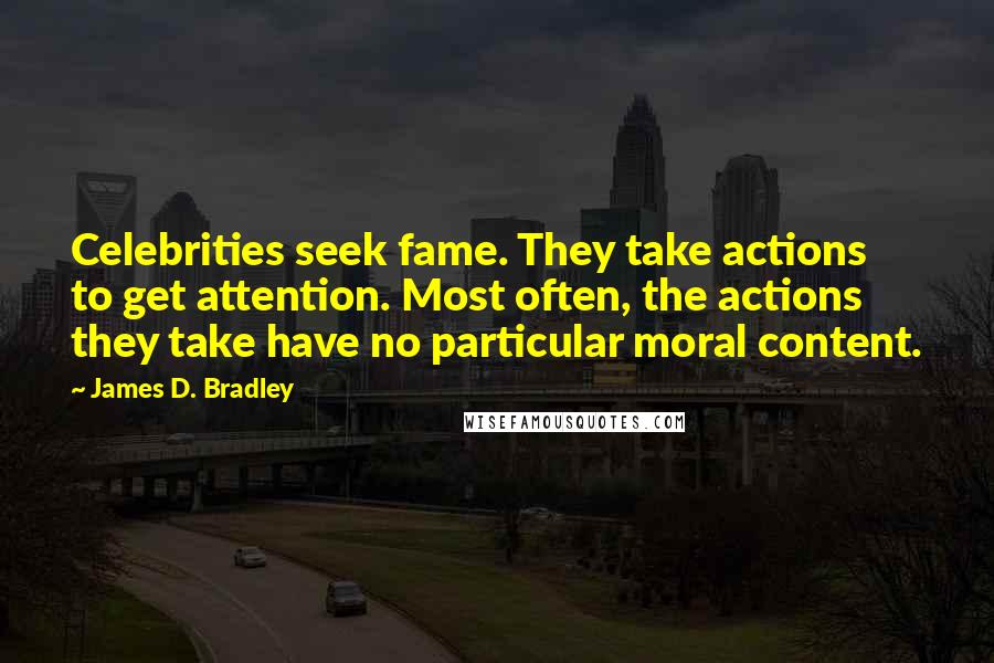 James D. Bradley Quotes: Celebrities seek fame. They take actions to get attention. Most often, the actions they take have no particular moral content.