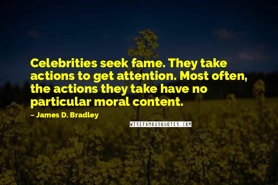 James D. Bradley Quotes: Celebrities seek fame. They take actions to get attention. Most often, the actions they take have no particular moral content.