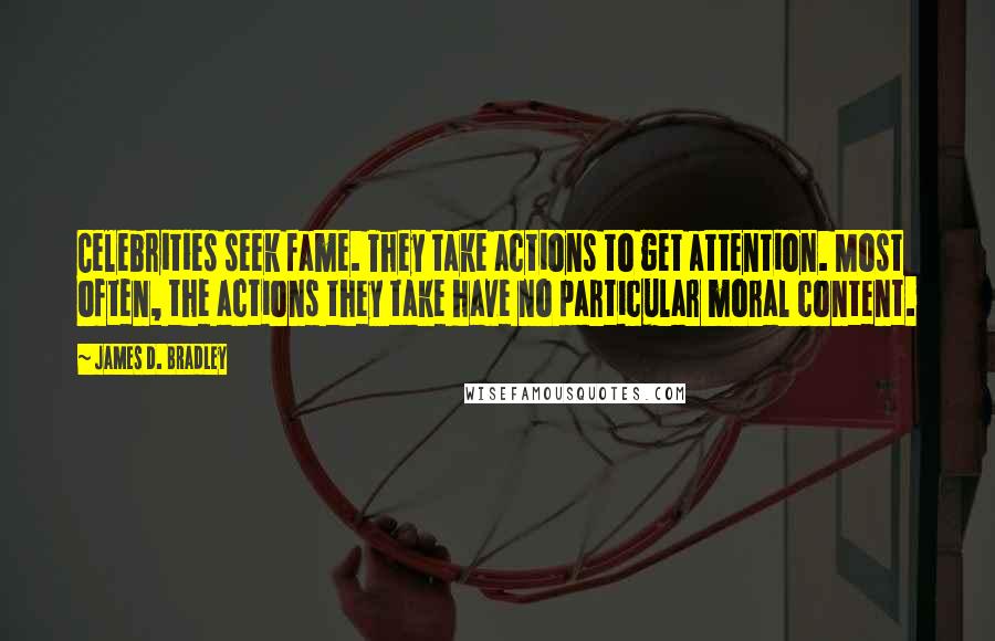 James D. Bradley Quotes: Celebrities seek fame. They take actions to get attention. Most often, the actions they take have no particular moral content.