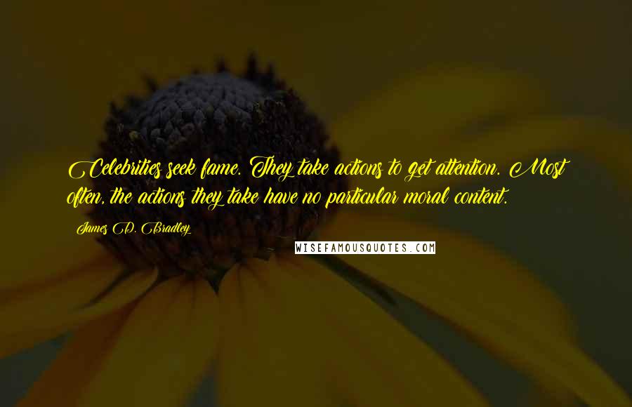 James D. Bradley Quotes: Celebrities seek fame. They take actions to get attention. Most often, the actions they take have no particular moral content.