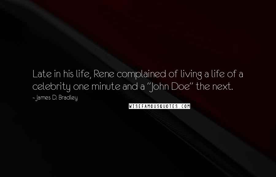 James D. Bradley Quotes: Late in his life, Rene complained of living a life of a celebrity one minute and a "John Doe" the next.