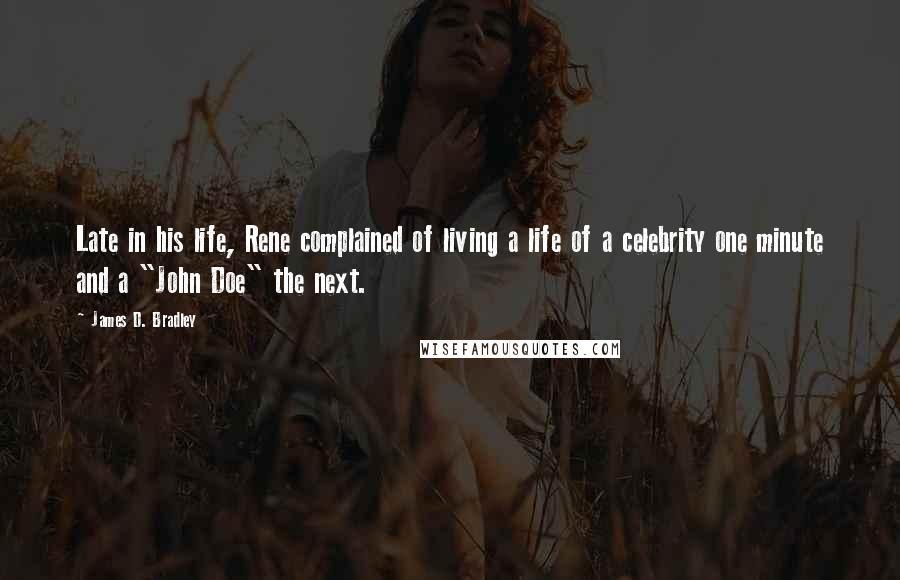 James D. Bradley Quotes: Late in his life, Rene complained of living a life of a celebrity one minute and a "John Doe" the next.