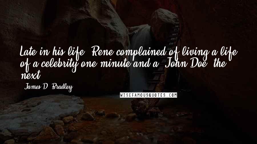 James D. Bradley Quotes: Late in his life, Rene complained of living a life of a celebrity one minute and a "John Doe" the next.