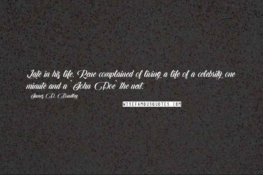 James D. Bradley Quotes: Late in his life, Rene complained of living a life of a celebrity one minute and a "John Doe" the next.