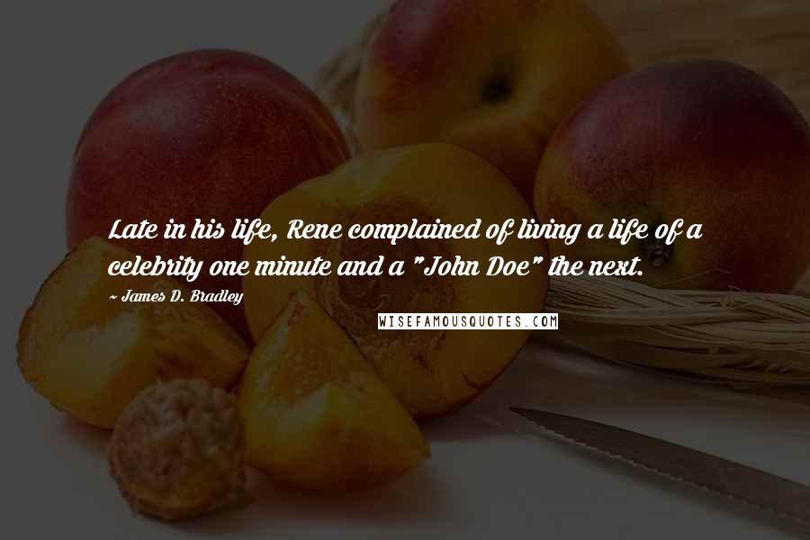James D. Bradley Quotes: Late in his life, Rene complained of living a life of a celebrity one minute and a "John Doe" the next.