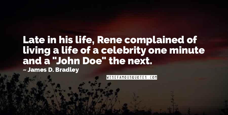 James D. Bradley Quotes: Late in his life, Rene complained of living a life of a celebrity one minute and a "John Doe" the next.