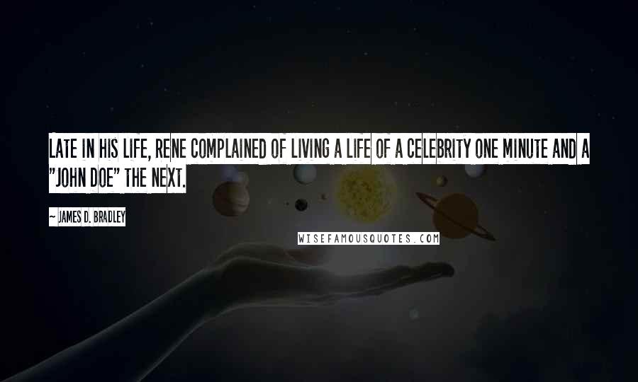 James D. Bradley Quotes: Late in his life, Rene complained of living a life of a celebrity one minute and a "John Doe" the next.