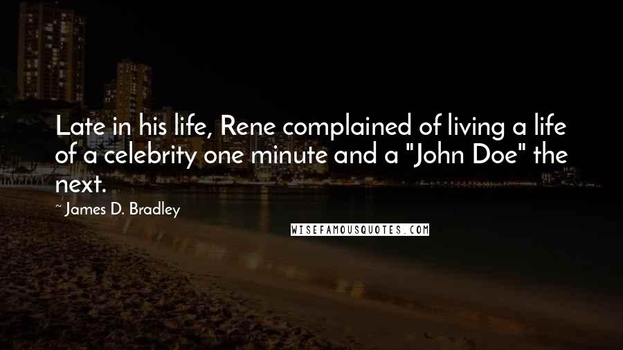 James D. Bradley Quotes: Late in his life, Rene complained of living a life of a celebrity one minute and a "John Doe" the next.