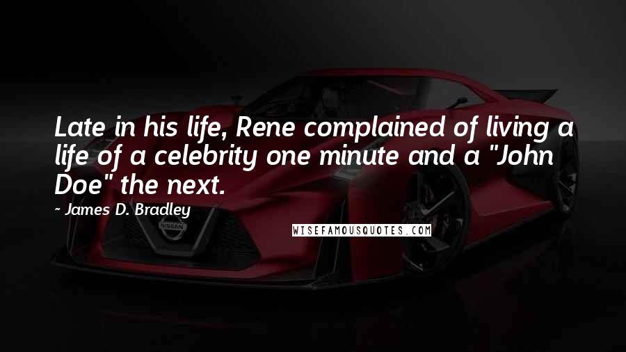 James D. Bradley Quotes: Late in his life, Rene complained of living a life of a celebrity one minute and a "John Doe" the next.
