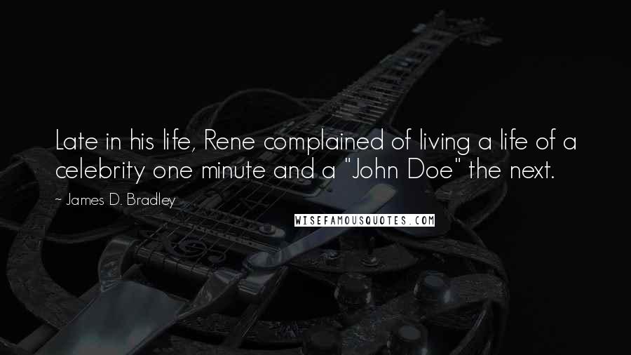 James D. Bradley Quotes: Late in his life, Rene complained of living a life of a celebrity one minute and a "John Doe" the next.
