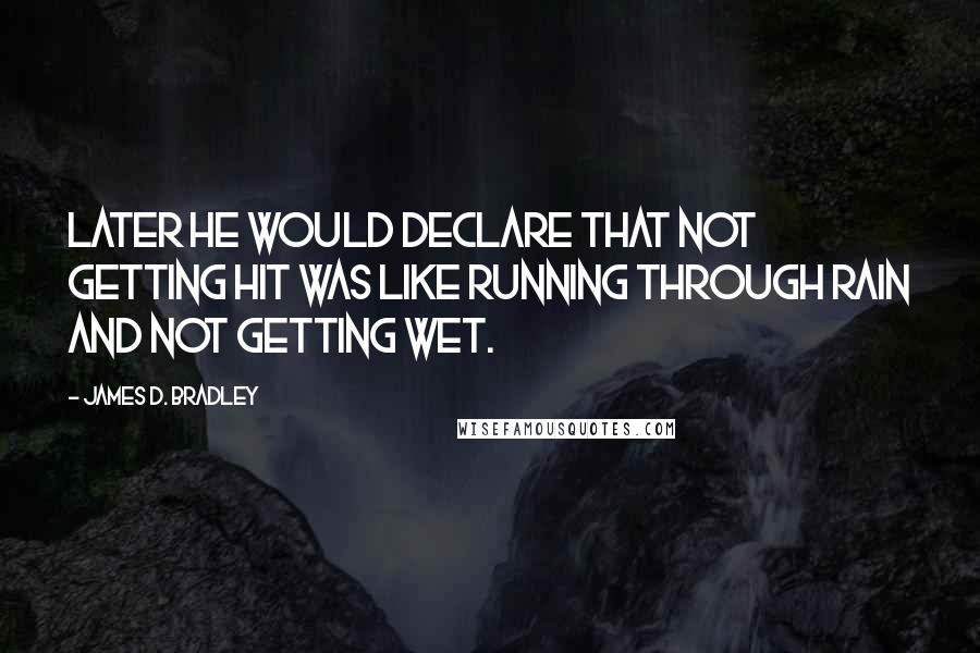 James D. Bradley Quotes: Later he would declare that not getting hit was like running through rain and not getting wet.