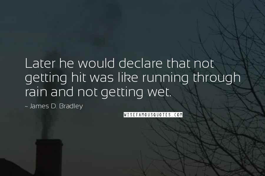 James D. Bradley Quotes: Later he would declare that not getting hit was like running through rain and not getting wet.