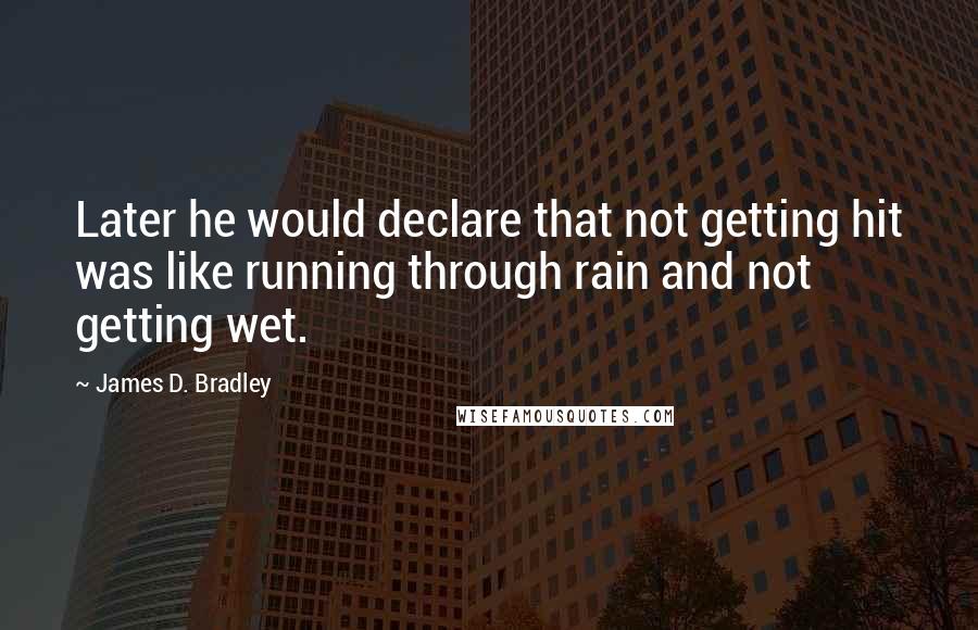 James D. Bradley Quotes: Later he would declare that not getting hit was like running through rain and not getting wet.