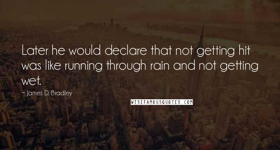 James D. Bradley Quotes: Later he would declare that not getting hit was like running through rain and not getting wet.