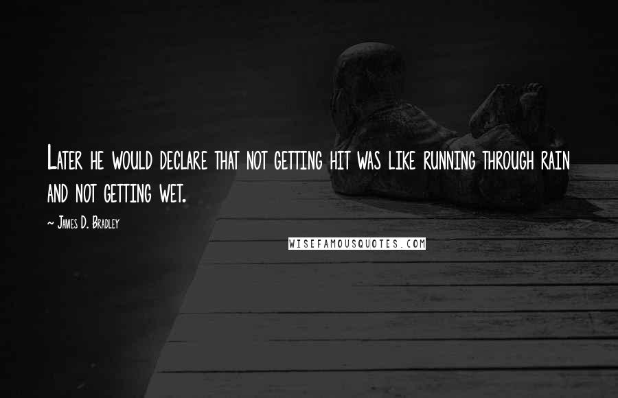 James D. Bradley Quotes: Later he would declare that not getting hit was like running through rain and not getting wet.