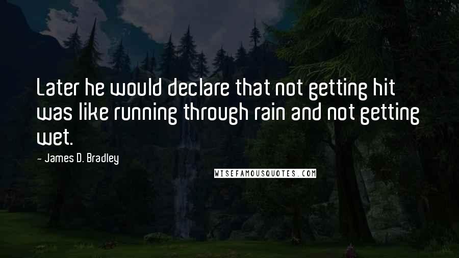 James D. Bradley Quotes: Later he would declare that not getting hit was like running through rain and not getting wet.