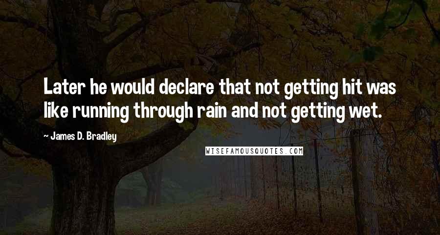 James D. Bradley Quotes: Later he would declare that not getting hit was like running through rain and not getting wet.