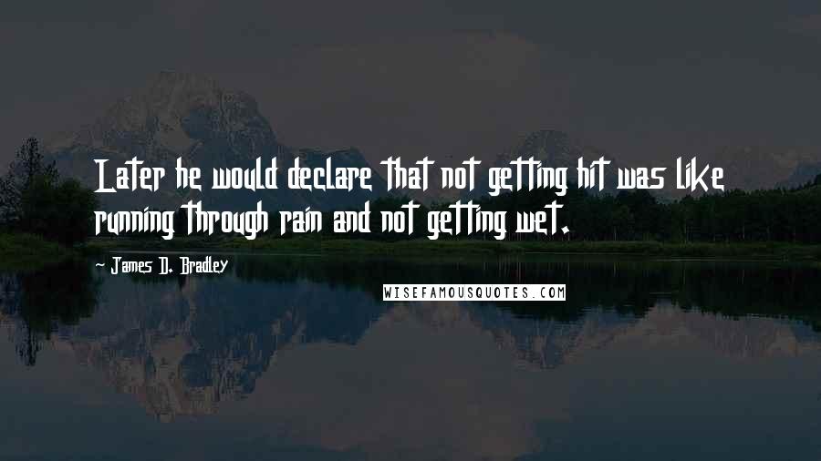 James D. Bradley Quotes: Later he would declare that not getting hit was like running through rain and not getting wet.