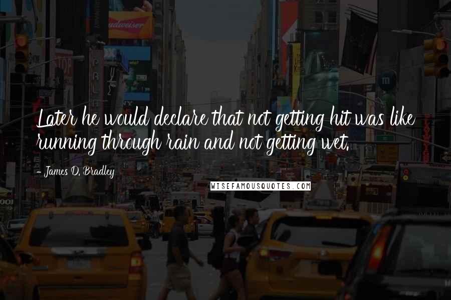 James D. Bradley Quotes: Later he would declare that not getting hit was like running through rain and not getting wet.