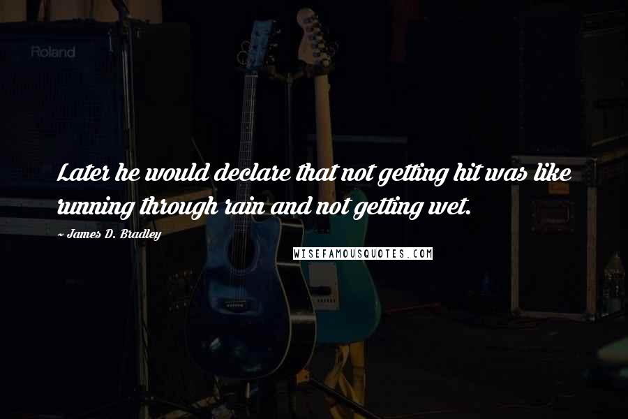 James D. Bradley Quotes: Later he would declare that not getting hit was like running through rain and not getting wet.