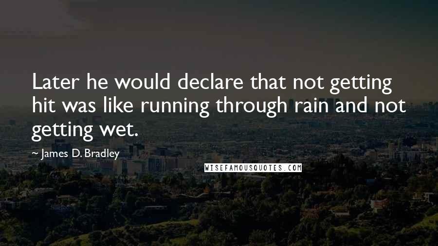 James D. Bradley Quotes: Later he would declare that not getting hit was like running through rain and not getting wet.