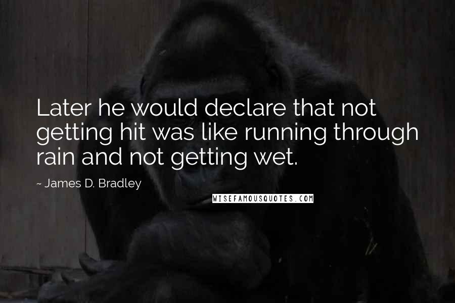 James D. Bradley Quotes: Later he would declare that not getting hit was like running through rain and not getting wet.