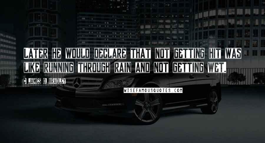 James D. Bradley Quotes: Later he would declare that not getting hit was like running through rain and not getting wet.