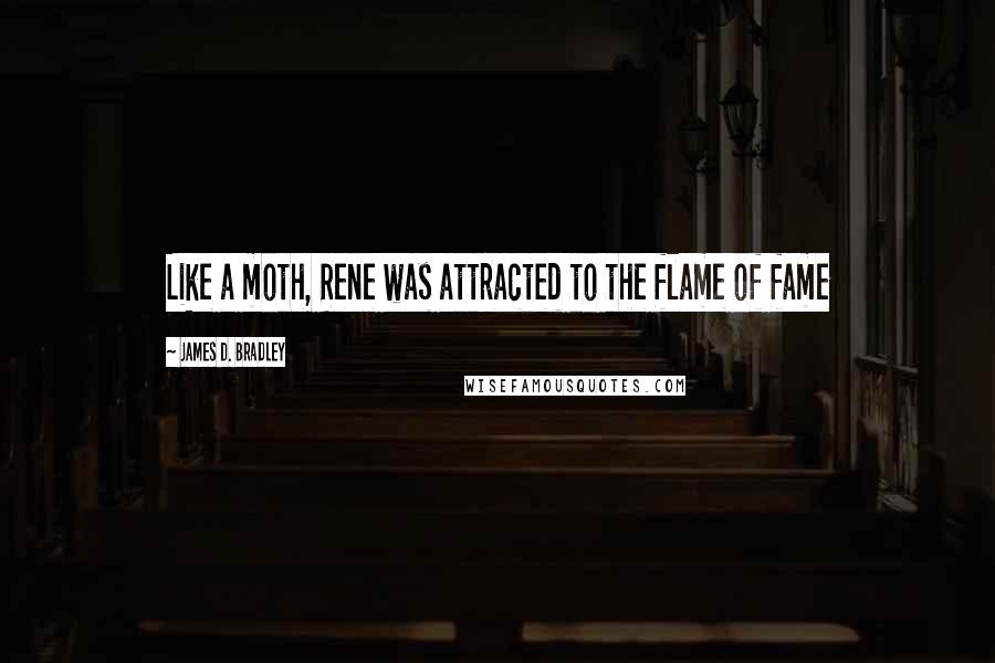 James D. Bradley Quotes: Like a moth, Rene was attracted to the flame of fame