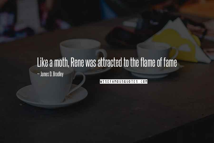 James D. Bradley Quotes: Like a moth, Rene was attracted to the flame of fame