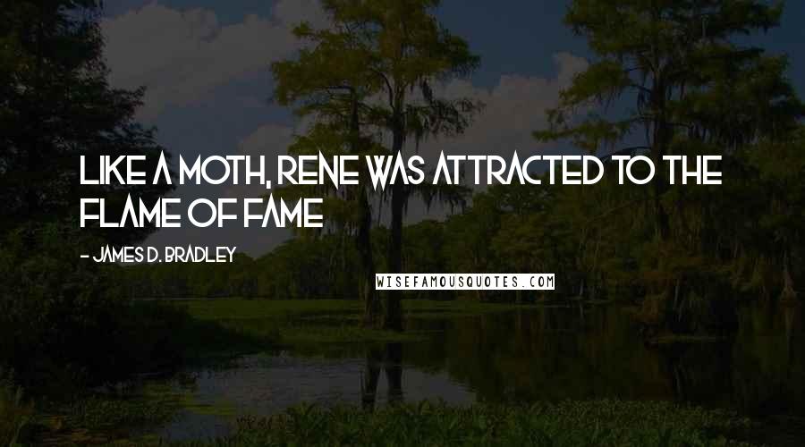 James D. Bradley Quotes: Like a moth, Rene was attracted to the flame of fame