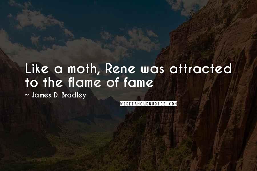 James D. Bradley Quotes: Like a moth, Rene was attracted to the flame of fame