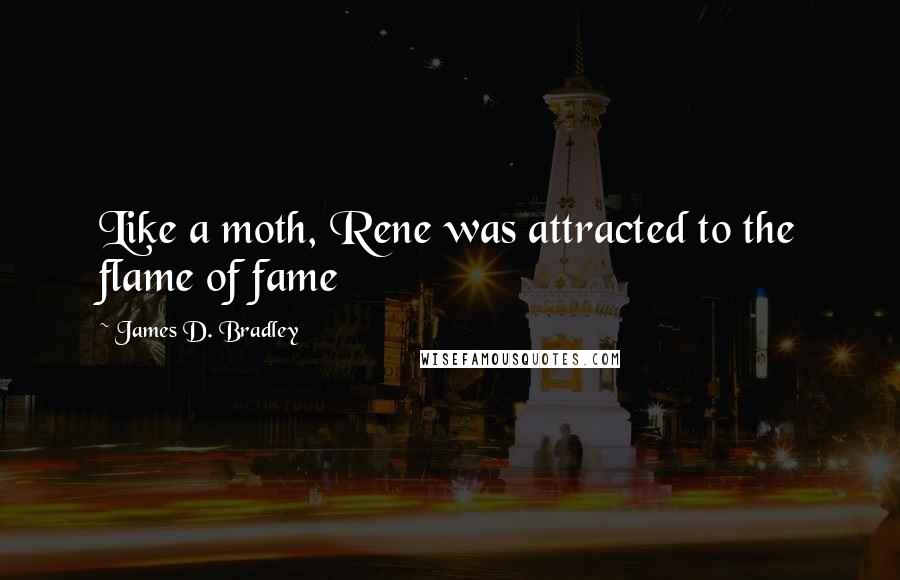 James D. Bradley Quotes: Like a moth, Rene was attracted to the flame of fame