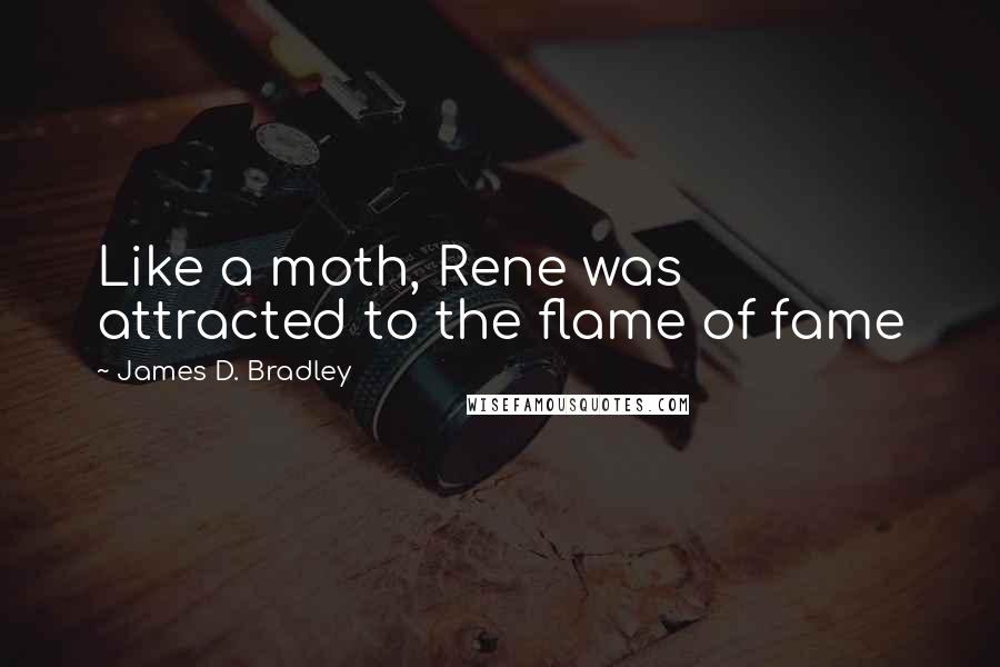 James D. Bradley Quotes: Like a moth, Rene was attracted to the flame of fame