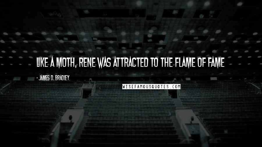 James D. Bradley Quotes: Like a moth, Rene was attracted to the flame of fame