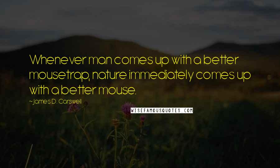 James D. Carswell Quotes: Whenever man comes up with a better mousetrap, nature immediately comes up with a better mouse.
