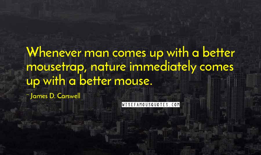 James D. Carswell Quotes: Whenever man comes up with a better mousetrap, nature immediately comes up with a better mouse.