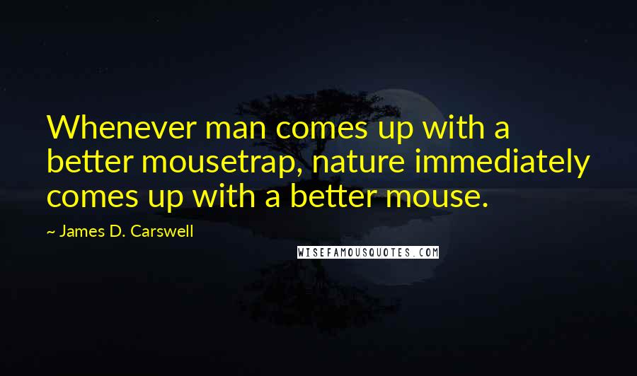 James D. Carswell Quotes: Whenever man comes up with a better mousetrap, nature immediately comes up with a better mouse.