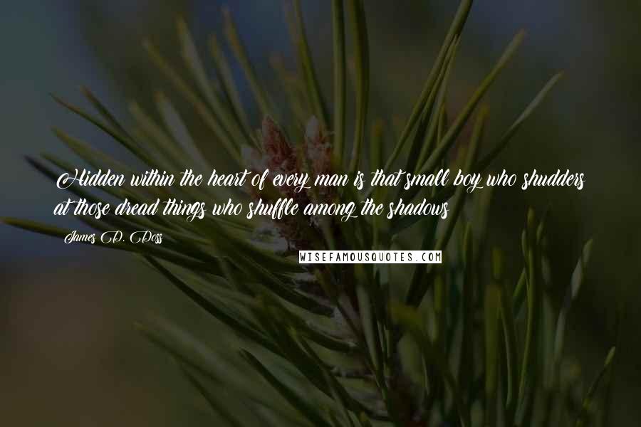 James D. Doss Quotes: Hidden within the heart of every man is that small boy who shudders at those dread things who shuffle among the shadows