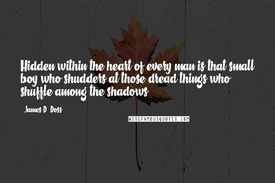 James D. Doss Quotes: Hidden within the heart of every man is that small boy who shudders at those dread things who shuffle among the shadows
