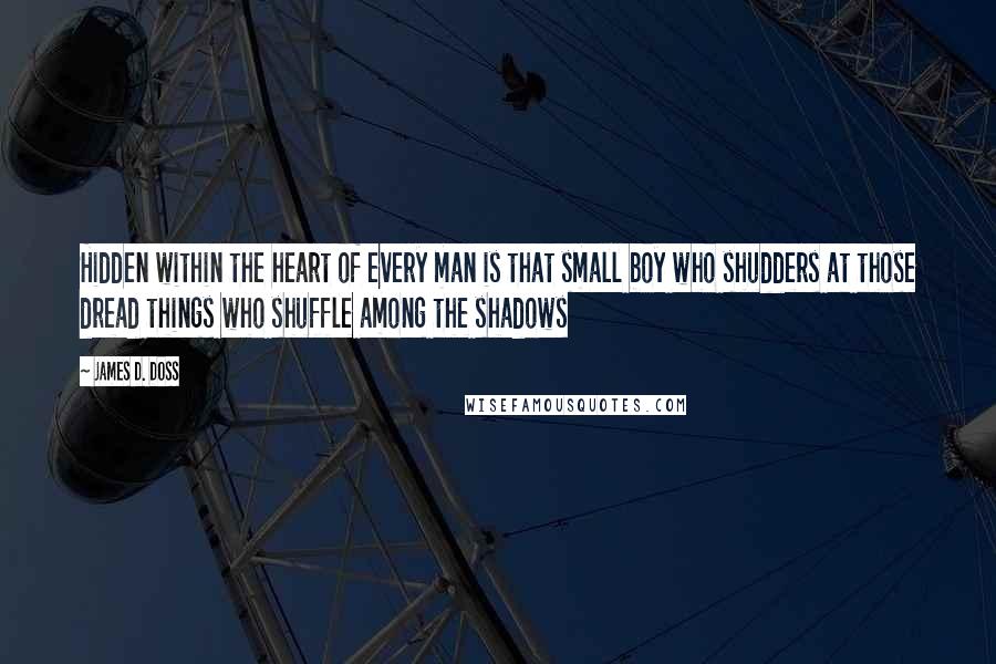 James D. Doss Quotes: Hidden within the heart of every man is that small boy who shudders at those dread things who shuffle among the shadows