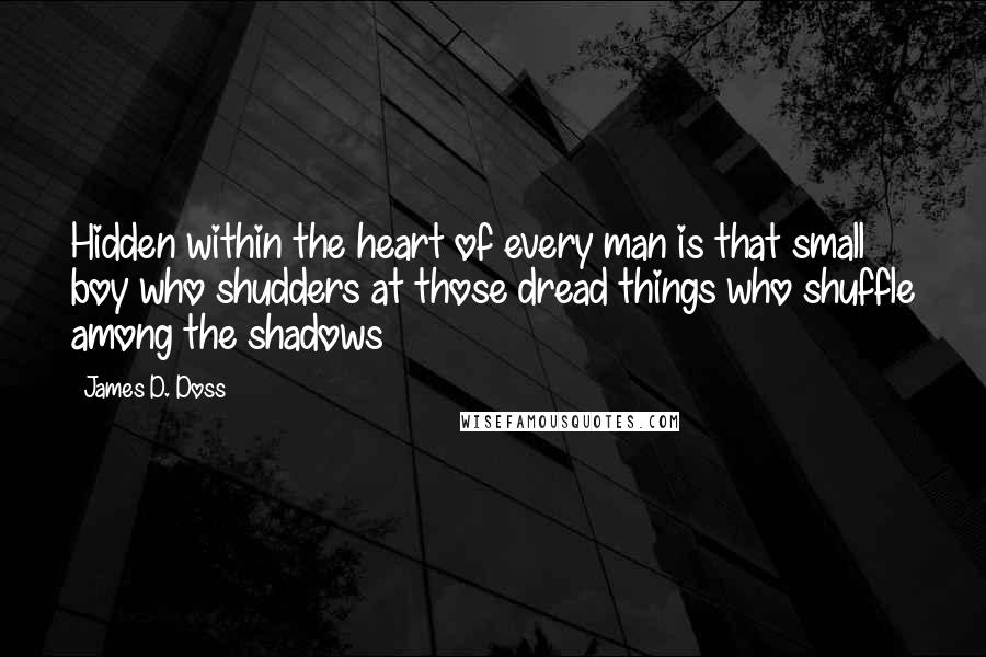 James D. Doss Quotes: Hidden within the heart of every man is that small boy who shudders at those dread things who shuffle among the shadows