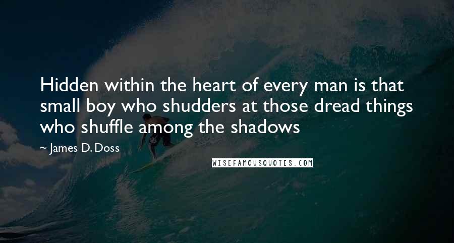 James D. Doss Quotes: Hidden within the heart of every man is that small boy who shudders at those dread things who shuffle among the shadows